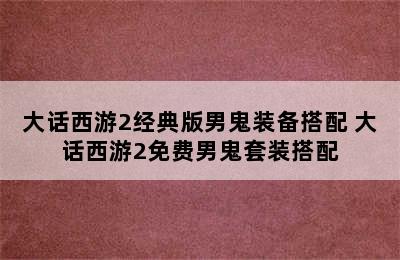 大话西游2经典版男鬼装备搭配 大话西游2免费男鬼套装搭配